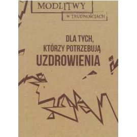 Modlitwy w trudnościach. Dla tych, co potrzebują uzdrowienia - MODLITEWNIKI